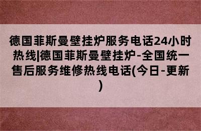 德国菲斯曼壁挂炉服务电话24小时热线|德国菲斯曼壁挂炉-全国统一售后服务维修热线电话(今日-更新)